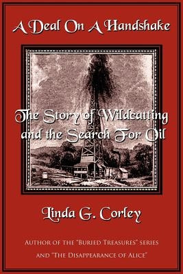 A Deal On A Handshake: The Story of Wildcatting and the Search For Oil by Corley, Linda
