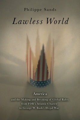 Lawless World: The Whistle-Blowing Account of How Bush and Blair Are Taking the Law Into Theirown Hands by Sands, Philippe