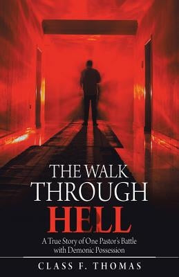The Walk Through Hell: A True Story of One Pastor's Battle with Demonic Possession by Thomas, Class F.