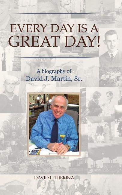 Every Day is a Great Day!: A Biography of David J. Martin, Sr. by Tijerina, David L.