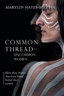 Common Thread-Uncommon Women: More than Native American blood linked these women by Marylin Hayes-Martin