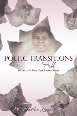 Poetic Transitions Fall: 2nd of a 4-Part Poetry Series by Madison, Adesha L.