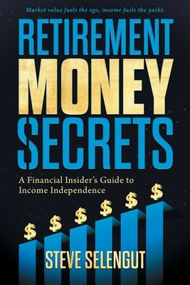 Retirement Money Secrets: A Financial Insider's Guide to Income Independence by Selengut, Steve