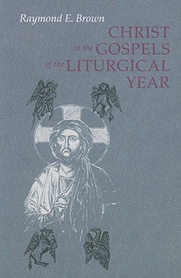Christ in the Gospels of the Liturgical Year: Raymond E. Brown, SS (1928-1998) Expanded Edition with Essays by John R. Donahue, Sj, and Ronald D. With by Witherup, Ronald D.