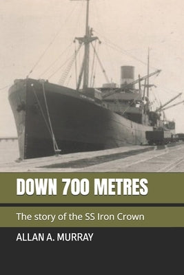 Down 700 Metres: The story of the SS Iron Crown by Murray, Allan a.