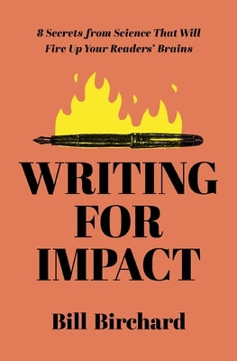 Writing for Impact: 8 Secrets from Science That Will Fire Up Your Readers' Brains by Birchard, Bill