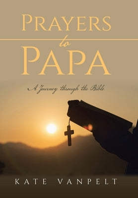 Prayers to Papa: A Journey through the Bible by Vanpelt, Kate
