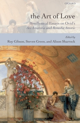 The Art of Love: Bimillennial Essays on Ovid's Ars Amatoria and Remedia Amoris by Gibson, Roy