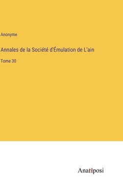 Annales de la Société d'Émulation de L'ain: Tome 30 by Anonyme