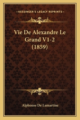 Vie De Alexandre Le Grand V1-2 (1859) by De Lamartine, Alphonse