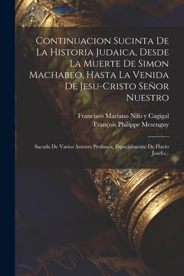 Continuacion Sucinta De La Historia Judaica, Desde La Muerte De Simon Machabeo, Hasta La Venida De Jesu-cristo Señor Nuestro: Sacada De Varios Autores by Mesenguy, FranÃ§ois Philippe