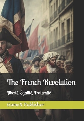 The French Revolution: Liberté, Égalité, Fraternité by Ahmed, MD Faisal