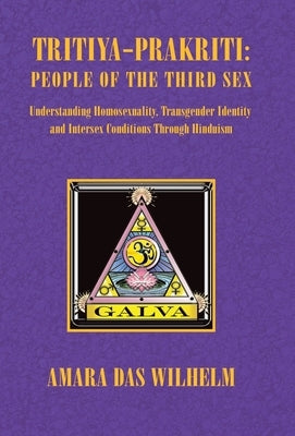 Tritiya-Prakriti: People of the Third Sex: Understanding Homosexuality, Transgender Identity and Intersex Conditions Through Hinduism by Wilhelm, Amara Das