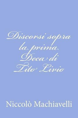 Discorsi sopra la prima Deca di Tito Livio by Machiavelli, Niccolo