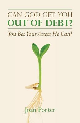 Can God Get You Out of Debt? You Bet Your Assets He Can! by Porter, Joan