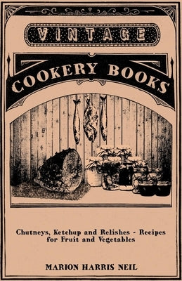 Chutneys, Ketchup and Relishes - Recipes for Fruit and Vegetables by Neil, Marion Harris