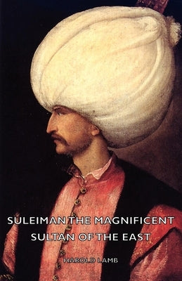 Suleiman the Magnificent - Sultan of the East by Lamb, Harold