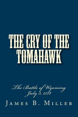The Cry of the Tomahawk: The Battle of Wyoming 1778 by Miller, James B.
