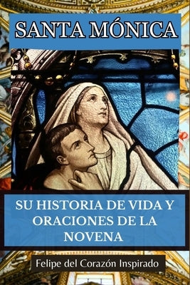 Santa Mónica: Su Historia de Vida Y Oraciones de la Novena (Spanish Edition) by Inspirado, Felipe del Coraz&#243;n