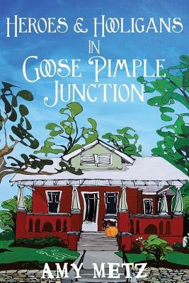 Heroes & Hooligans in Goose Pimple Junction by Metz, Amy