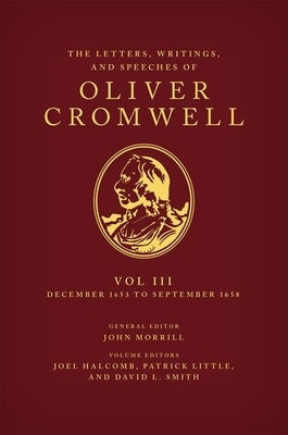 The Letters, Writings, and Speeches of Oliver Cromwell: Volume 3: 16 December 1653 to 2 September 1658 by Halcomb, Joel