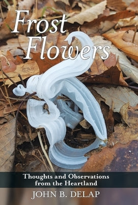 Frost Flowers: Thoughts and Observations from the Heartland by Delap, John B.