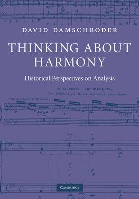 Thinking about Harmony: Historical Perspectives on Analysis by Damschroder, David