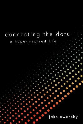 Connecting the Dots: A Hope-Inspired Life by Owensby, Jake