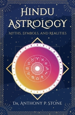 Hindu Astrology: Myths, Symbols, and Realities by Stone, Anthony P.