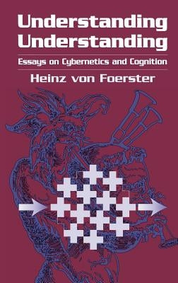 Understanding Understanding: Essays on Cybernetics and Cognition by Foerster, Heinz Von