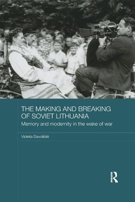 The Making and Breaking of Soviet Lithuania: Memory and Modernity in the Wake of War by Davoliūte, Violeta