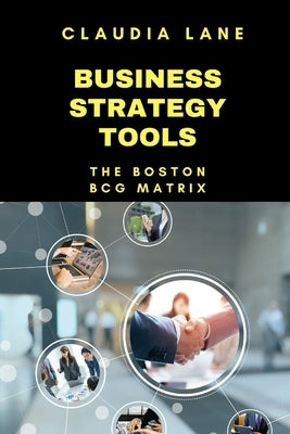 Business Strategy Tools: The Boston - BCG Matrix by Lane, Claudia