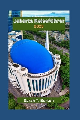 Jakarta Reiseführer 2023: Jakarta enthüllt: Entdecken Sie die kulturelle Vielfalt, das Nachtleben, Shopping, Unterhaltung und kulinarische Abent by Burton, Sarah T.