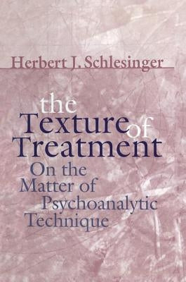 The Texture of Treatment: On the Matter of Psychoanalytic Technique by Schlesinger, Herbert J.