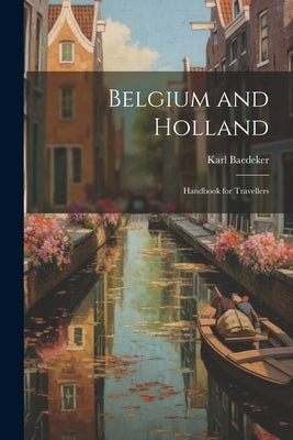 Belgium and Holland: Handbook for Travellers by Baedeker, Karl