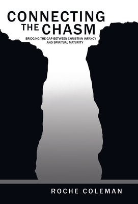 Connecting the Chasm: Bridging the Gap Between Christian Infancy and Spiritual Maturity by Coleman, Roche