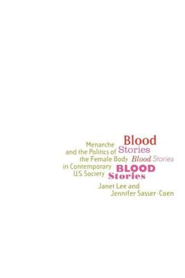 Blood Stories: Menarche and the Politics of the Female Body in Contemporary U.S. Society by Lee, Janet