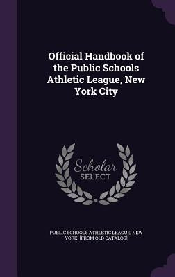 Official Handbook of the Public Schools Athletic League, New York City by Public Schools Athletic League, New York