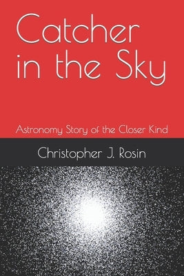 Catcher in the Sky: Astronomy Story of a Closer Kind by Rosin, Christopher J.