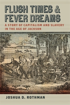 Flush Times and Fever Dreams: A Story of Capitalism and Slavery in the Age of Jackson by Rothman, Joshua D.