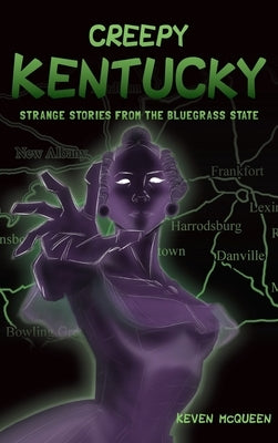 Creepy Kentucky: Strange Stories from the Bluegrass State by McQueen, Keven