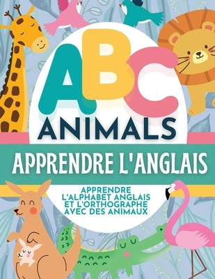 ABC Animals Apprendre L'Anglais - Apprendre L'Alphabet Anglais et L'Orthographe Avec Des Animaux by Hibbert, P. G.