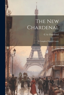 The New Chardenal: A Complete French Course by Chardenal, C. A.