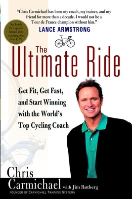 The Ultimate Ride: Get Fit, Get Fast, and Start Winning with the World's Top Cycling Coach by Carmichael, Chris