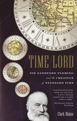 Time Lord: Sir Sandford Fleming and the Creation of Standard Time by Blaise, Clark