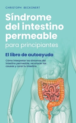 Síndrome del intestino permeable para principiantes - El libro de autoayuda - Cómo interpretar los síntomas del intestino permeable, reconocer las cau by Beckonert, Christoph