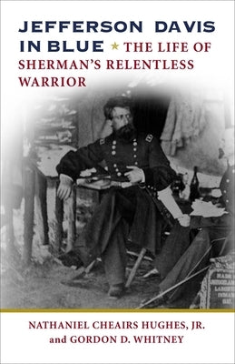 Jefferson Davis in Blue: The Life of Sherman's Relentless Warrior by Hughes, Nathaniel Cheairs