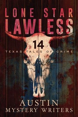 Lone Star Lawless: 14 Texas Tales of Crime by Austin Mystery Writers