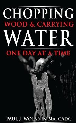 Chopping Wood and Carrying Water: One Day at at Time by Wolanin Ma, Paul J.