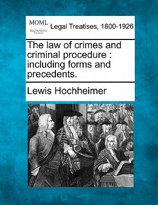 The law of crimes and criminal procedure: including forms and precedents. by Hochheimer, Lewis